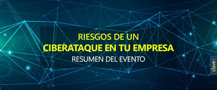 Resumen del evento: Riesgos de un Ciberataque en tu empresa