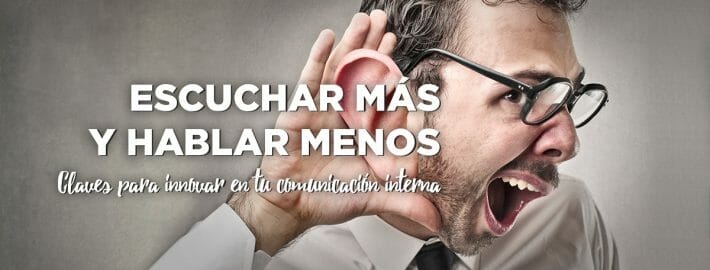 ESCUCHA MÁS Y HABLA MENOS, CLAVES PARA INNOVAR EN TU COMUNICACIÓN INTERNA