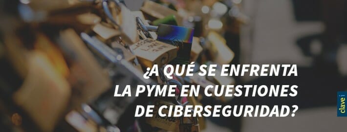 ¿A QUÉ SE ENFRENTA LA PYME EN CUESTIONES DE CIBERSEGURIDAD?