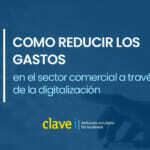 Cómo reducir los gastos en el sector comercial a través de la digitalización.