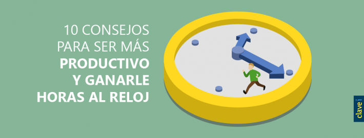 10 CONSEJOS PARA SER MÁS PRODUCTIVO Y GANARLE HORAS AL RELOJ